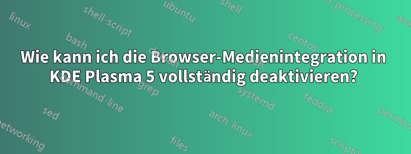 Wie kann ich die Browser-Medienintegration in KDE Plasma 5 vollständig deaktivieren?