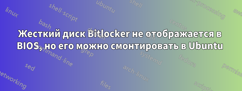 Жесткий диск Bitlocker не отображается в BIOS, но его можно смонтировать в Ubuntu