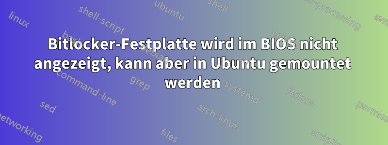 Bitlocker-Festplatte wird im BIOS nicht angezeigt, kann aber in Ubuntu gemountet werden