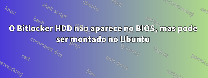 O Bitlocker HDD não aparece no BIOS, mas pode ser montado no Ubuntu