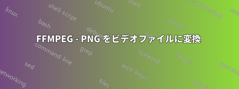 FFMPEG - PNG をビデオファイルに変換