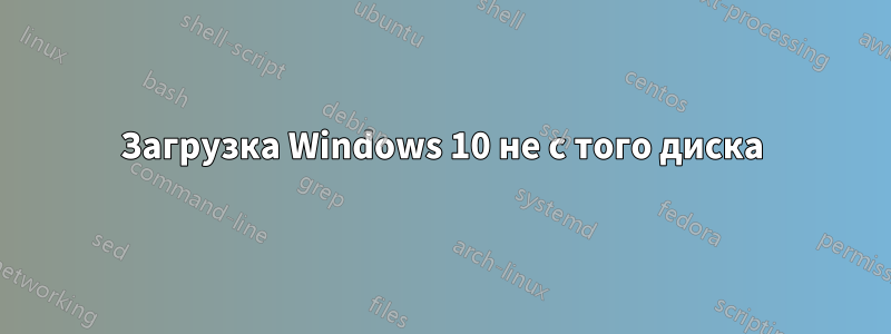 Загрузка Windows 10 не с того диска