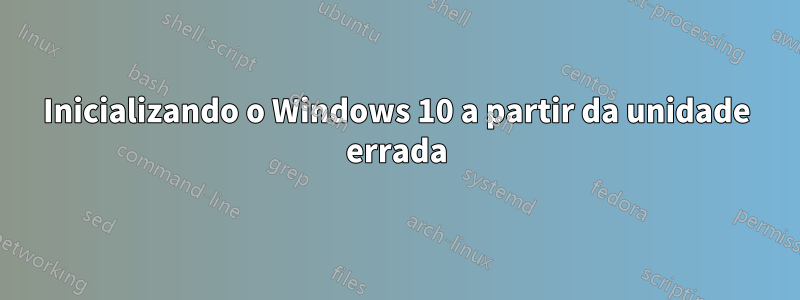 Inicializando o Windows 10 a partir da unidade errada