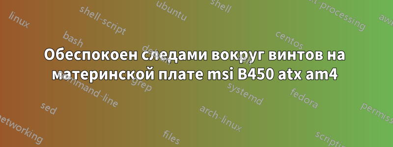 Обеспокоен следами вокруг винтов на материнской плате msi B450 atx am4