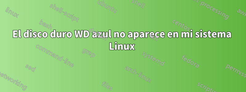 El disco duro WD azul no aparece en mi sistema Linux