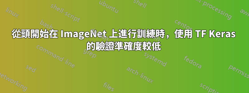 從頭開始在 ImageNet 上進行訓練時，使用 TF Keras 的驗證準確度較低