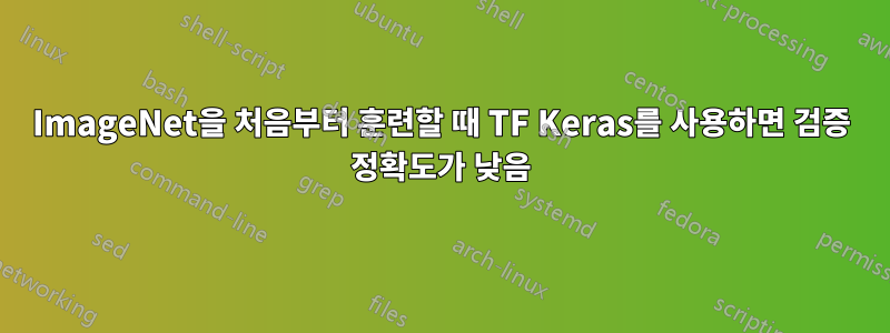 ImageNet을 처음부터 훈련할 때 TF Keras를 사용하면 검증 정확도가 낮음