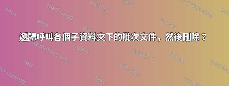 遞歸呼叫各個子資料夾下的批次文件，然後刪除？