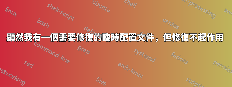 顯然我有一個需要修復的臨時配置文件，但修復不起作用