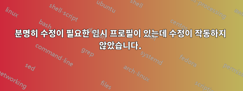 분명히 수정이 필요한 임시 프로필이 있는데 수정이 작동하지 않았습니다.