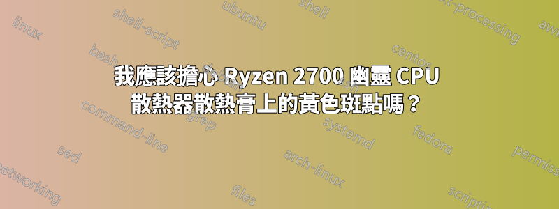 我應該擔心 Ryzen 2700 幽靈 CPU 散熱器散熱膏上的黃色斑點嗎？