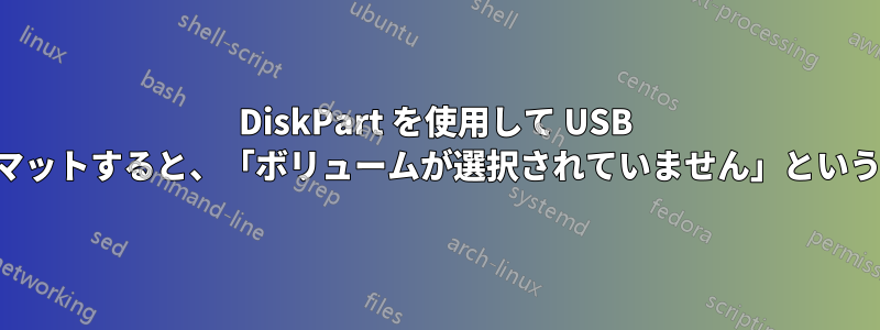 DiskPart を使用して USB ディスクをフォーマットすると、「ボリュームが選択されていません」というエラーが発生する