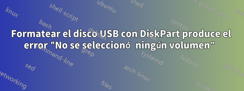 Formatear el disco USB con DiskPart produce el error "No se seleccionó ningún volumen"