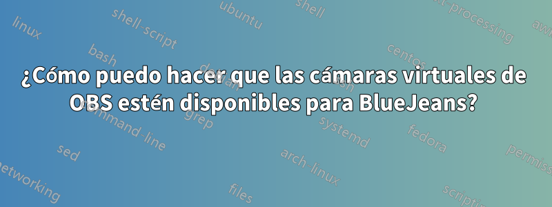 ¿Cómo puedo hacer que las cámaras virtuales de OBS estén disponibles para BlueJeans?