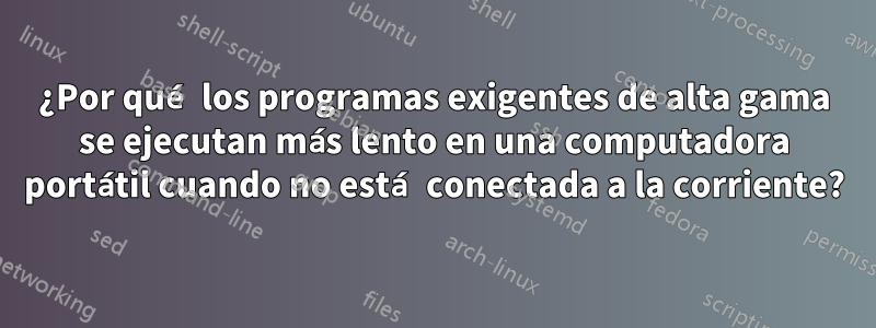 ¿Por qué los programas exigentes de alta gama se ejecutan más lento en una computadora portátil cuando no está conectada a la corriente?