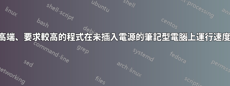 為什麼高端、要求較高的程式在未插入電源的筆記型電腦上運行速度較慢？