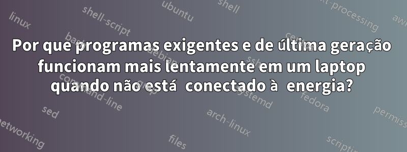 Por que programas exigentes e de última geração funcionam mais lentamente em um laptop quando não está conectado à energia?