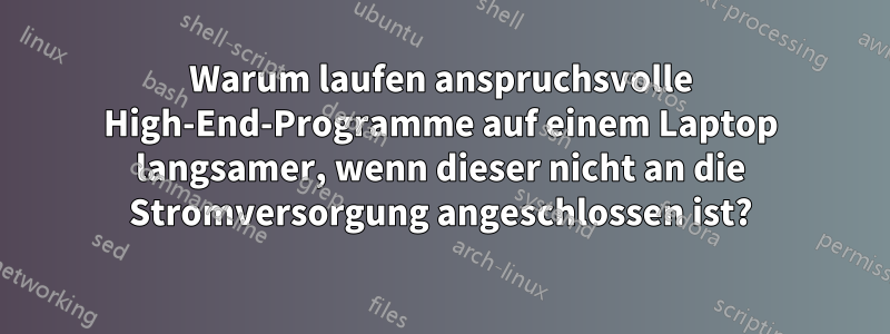 Warum laufen anspruchsvolle High-End-Programme auf einem Laptop langsamer, wenn dieser nicht an die Stromversorgung angeschlossen ist?