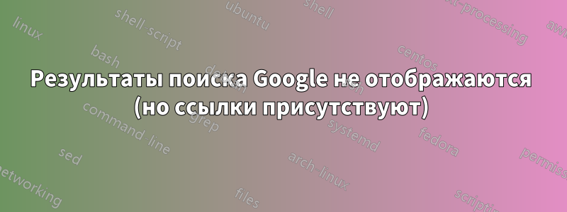 Результаты поиска Google не отображаются (но ссылки присутствуют)