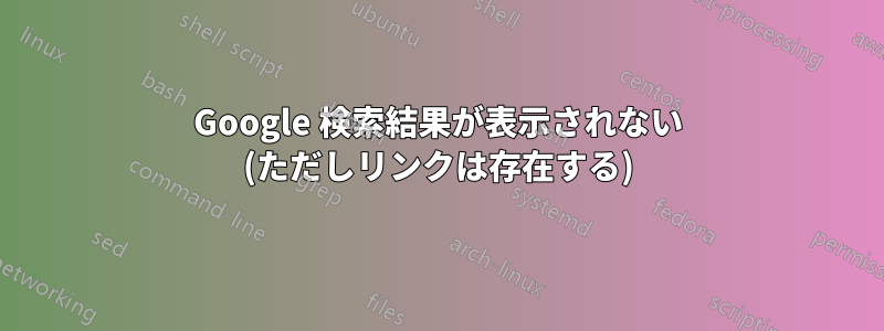 Google 検索結果が表示されない (ただしリンクは存在する)