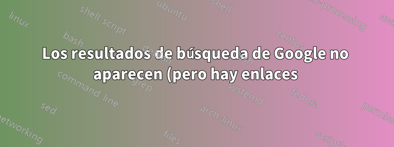 Los resultados de búsqueda de Google no aparecen (pero hay enlaces)