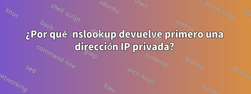 ¿Por qué nslookup devuelve primero una dirección IP privada?