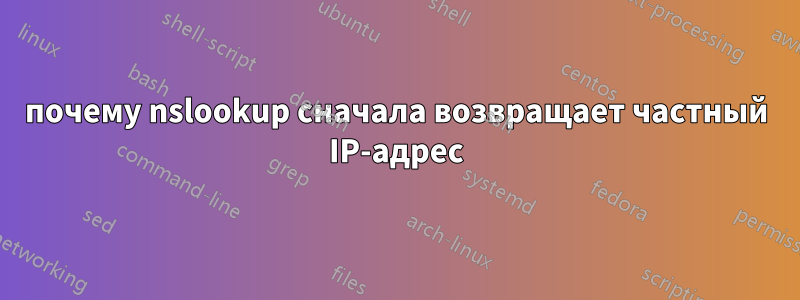 почему nslookup сначала возвращает частный IP-адрес