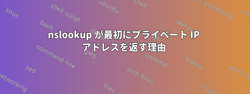 nslookup が最初にプライベート IP アドレスを返す理由