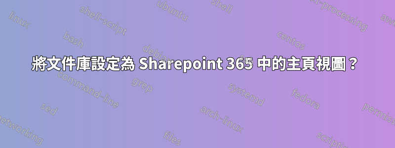 將文件庫設定為 Sharepoint 365 中的主頁視圖？