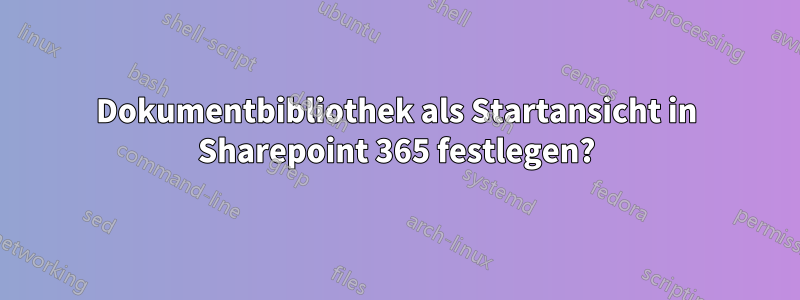 Dokumentbibliothek als Startansicht in Sharepoint 365 festlegen?