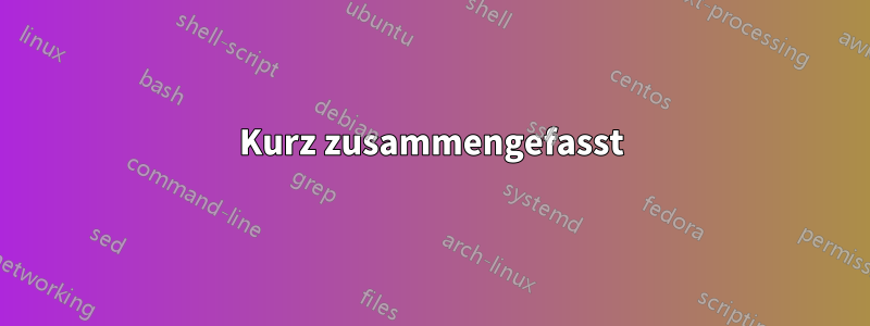 Kurz zusammengefasst