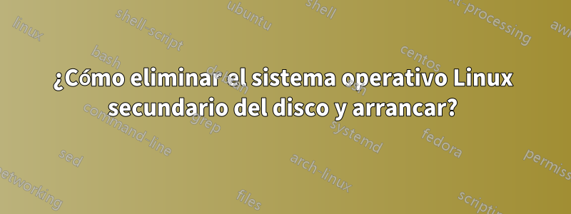 ¿Cómo eliminar el sistema operativo Linux secundario del disco y arrancar?