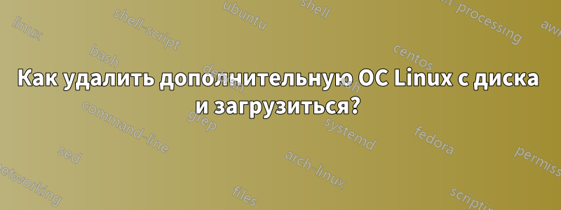 Как удалить дополнительную ОС Linux с диска и загрузиться?