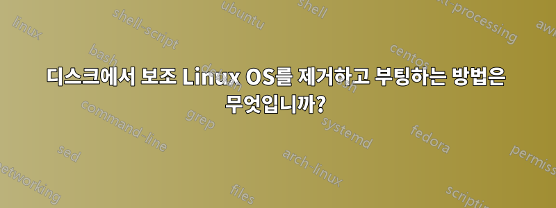 디스크에서 보조 Linux OS를 제거하고 부팅하는 방법은 무엇입니까?