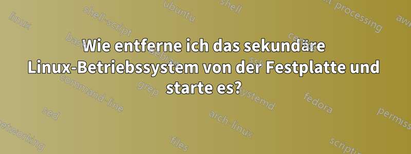 Wie entferne ich das sekundäre Linux-Betriebssystem von der Festplatte und starte es?