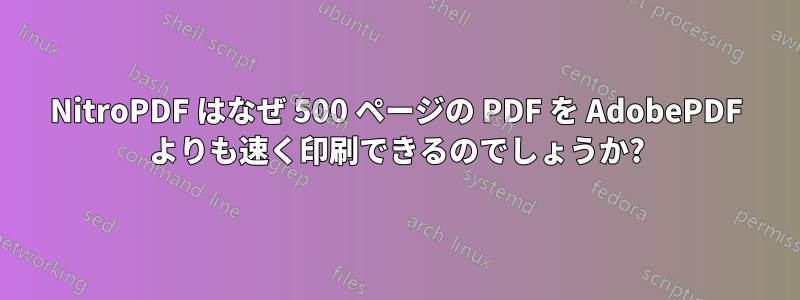 NitroPDF はなぜ 500 ページの PDF を Adob​​ePDF よりも速く印刷できるのでしょうか?