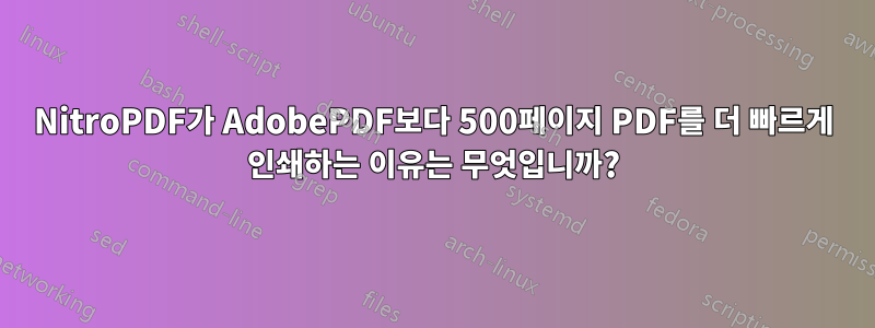 NitroPDF가 AdobePDF보다 500페이지 PDF를 더 빠르게 인쇄하는 이유는 무엇입니까?