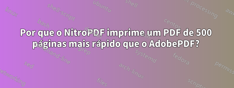 Por que o NitroPDF imprime um PDF de 500 páginas mais rápido que o AdobePDF?