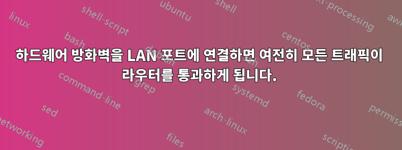 하드웨어 방화벽을 LAN 포트에 연결하면 여전히 모든 트래픽이 라우터를 통과하게 됩니다.