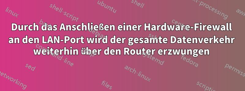 Durch das Anschließen einer Hardware-Firewall an den LAN-Port wird der gesamte Datenverkehr weiterhin über den Router erzwungen