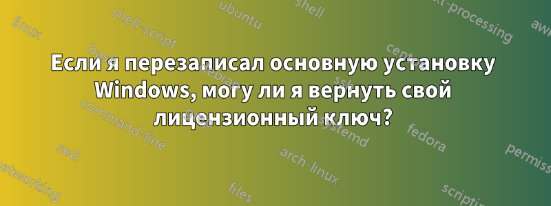 Если я перезаписал основную установку Windows, могу ли я вернуть свой лицензионный ключ?