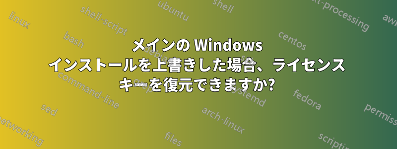 メインの Windows インストールを上書きした場合、ライセンス キーを復元できますか?