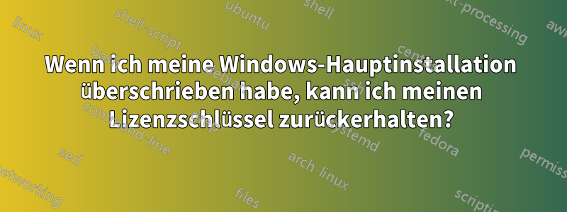 Wenn ich meine Windows-Hauptinstallation überschrieben habe, kann ich meinen Lizenzschlüssel zurückerhalten?