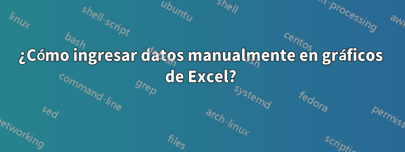 ¿Cómo ingresar datos manualmente en gráficos de Excel?