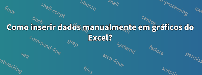 Como inserir dados manualmente em gráficos do Excel?