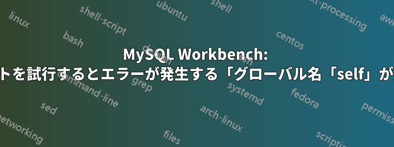 MySQL Workbench: スキーマのエクスポートを試行するとエラーが発生する「グローバル名「self」が定義されていません」