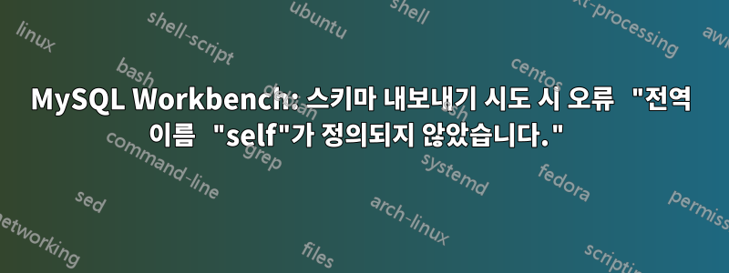 MySQL Workbench: 스키마 내보내기 시도 시 오류 "전역 이름 "self"가 정의되지 않았습니다."