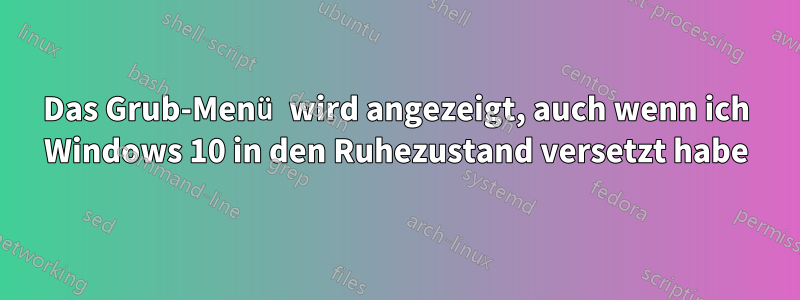 Das Grub-Menü wird angezeigt, auch wenn ich Windows 10 in den Ruhezustand versetzt habe