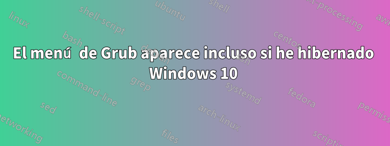 El menú de Grub aparece incluso si he hibernado Windows 10