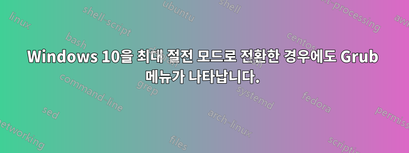 Windows 10을 최대 절전 모드로 전환한 경우에도 Grub 메뉴가 나타납니다.